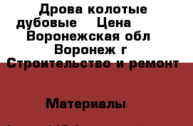 Дрова колотые дубовые  › Цена ­ 250 - Воронежская обл., Воронеж г. Строительство и ремонт » Материалы   